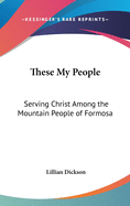 These My People: Serving Christ Among the Mountain People of Formosa