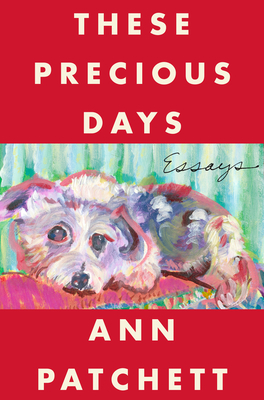 These Precious Days: Essays - Patchett, Ann