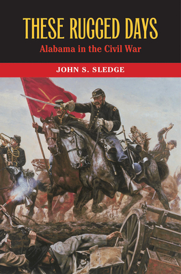 These Rugged Days: Alabama in the Civil War - Sledge, John S