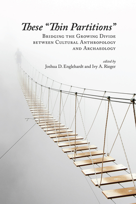 These Thin Partitions: Bridging the Growing Divide Between Cultural Anthropology and Archaeology - Englehardt, Joshua (Editor), and Rieger, Ivy (Editor)