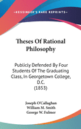 Theses of Rational Philosophy: Publicly Defended by Four Students of the Graduating Class, in Georgetown College, D.C. (1853)