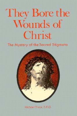 They Bore the Wounds of Christ: The Mystery of the Sacred Stigmata - Freze, Michael