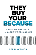 They Buy Your Because: Closing the Sale in a Crowded Market