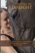 They Call Me Starlight: A True Story of Horse and Human, Heartache and Healing