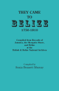 They Came to Belize, 1750-1810.: Compiled from Records of Jamaica, the Mosquito Shore, and Belize at the British & Belize National Archives