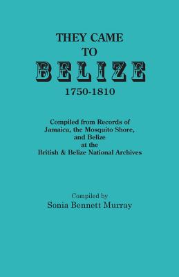 They Came to Belize, 1750-1810.: Compiled from Records of Jamaica, the Mosquito Shore, and Belize at the British & Belize National Archives - Murray, Sonia Bennett (Compiled by)