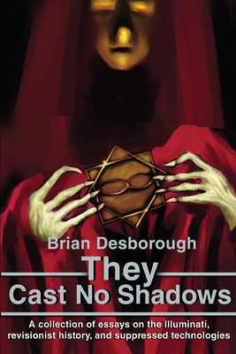 They Cast No Shadows: A collection of essays on the Illuminati, revisionist history, and suppressed technologies. - Desborough, Brian R