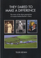 They Dared to Make a Difference: The Story of Three Generations of Women Behind Rachel's Dairy - Bevan, Teleri