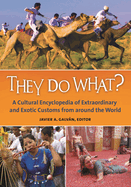 They Do What? a Cultural Encyclopedia of Extraordinary and Exotic Customs from Around the World