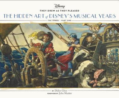 They Drew as They Pleased: The Hidden Art of Disney's Musical Years (the 1940s - Part One) - Ghez, Didier, and Musker, John (Foreword by)