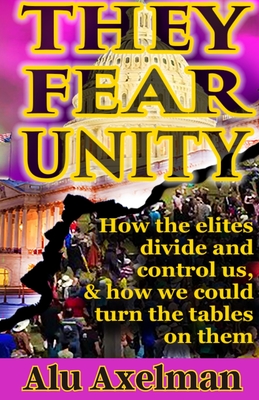 They Fear Unity: How the elites divide and control us, and how we could turn the tables on them - Axelman, Elliot Alu
