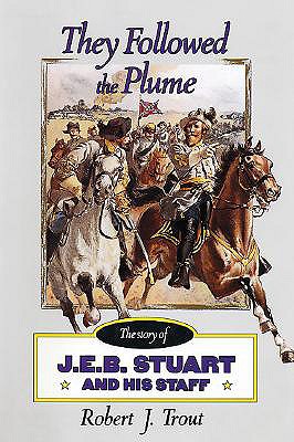 They Followed the Plume: The Story of J. E. B. Stuart and His Staff - Trout, Robert J