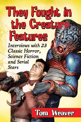 They Fought in the Creature Features: Interviews with 23 Classic Horror, Science Fiction and Serial Stars - Weaver, Tom