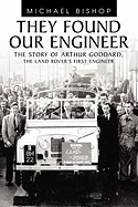 They Found Our Engineer: The Story of Arthur Goddard. the Land Rover's First Engineer