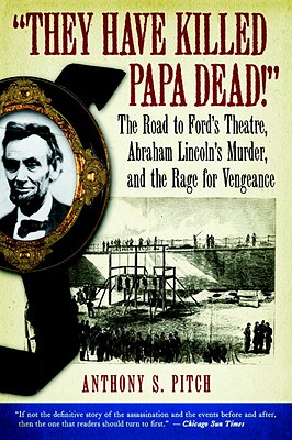 "They Have Killed Papa Dead!": The Road to Ford's Theatre, Abraham Lincoln's Murder, and the Rage for Vengeance - Pitch, Anthony S