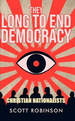 They Long to End Democracy: Christian Nationalists - Robinson, Scott