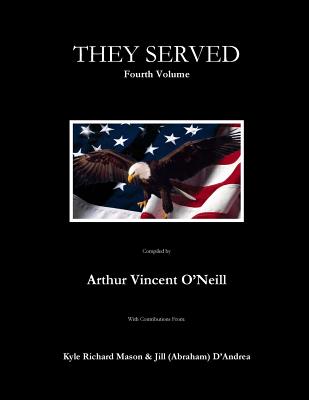 They Served: Fourth Volume - Mason, Kyle Richard (Contributions by), and D'Andrea, Jill Abraham (Contributions by), and O'Neill, Arthur Vincent