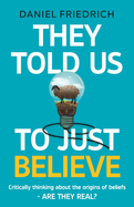 They Told Us To Just Believe: Critically thinking about the origins of beliefs - Are they real?