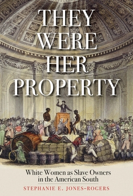 They Were Her Property: White Women as Slave Owners in the American South - Jones-Rogers, Stephanie E