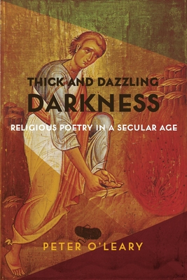 Thick and Dazzling Darkness: Religious Poetry in a Secular Age - O'Leary, Peter