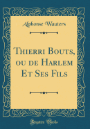 Thierri Bouts, Ou de Harlem Et Ses Fils (Classic Reprint)