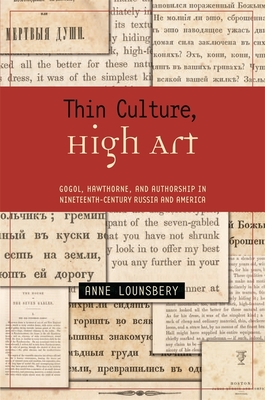 Thin Culture, High Art: Gogol, Hawthorne, and Authorship in Nineteenth-Century Russia and America - Lounsbery, Anne