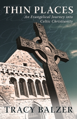 Thin Places: An Evangelical Journey Into Celtic Christianity - Balzer, Tracy