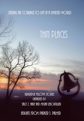 Thin Places: Seeking the Courage to Live in a Divided World - Hare, Sally Z, and Leboutillier, Megan, and Parker J Palmer, Parker J (Contributions by)