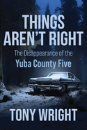 Things Aren't Right: The Disappearance of the Yuba County Five