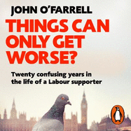 Things Can Only Get Worse?: Twenty confusing years in the life of a Labour supporter