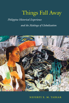 Things Fall Away: Philippine Historical Experience and the Makings of Globalization - Tadiar, Neferti Xina M