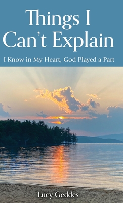 Things I Can't Explain: I Know in My Heart, God Played a Part - Geddes, Lucy