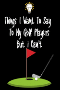 Things I want To Say To My Golf Players But I Can't: Great Gift For An Amazing Golf Coach and Golf Coaching Equipment Golf Journal