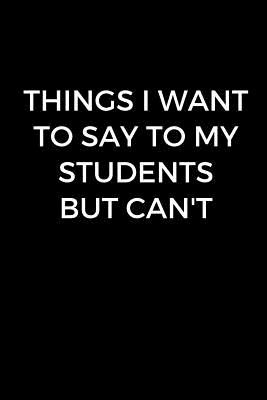 Things I Want to Say To My Students But I Can't: School Teacher Funny Gift Journal (6 x 9 Lined Notebook, 120 pages) - Publishing, Almond Tree