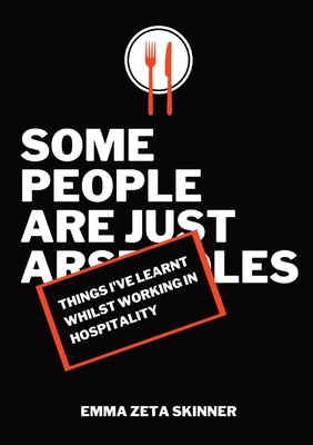 Things I've Learnt Whilst Working in Hospitality: Some People Are Just Arseholes - Skinner, Emma Zeta