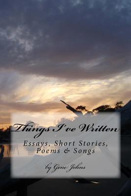 Things I've Written: Essays, Poems, Songs & Short Stories - Johns, Gene