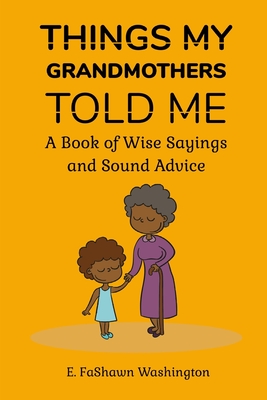 Things My Grandmothers Told Me: A Book of Wise Sayings and Sound Advice - Washington, E Fashawn
