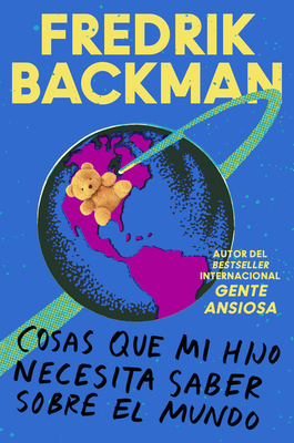 Things My Son Needs to Know about the World \ Cosas Que Mi Hij (Spanish Edition): Cosas Que Mi Hijo Necesita Saber Sobre El Mundo - Backman, Fredrik