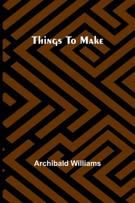 Things To Make - Williams, Archibald