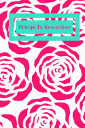 Things to Remember: Pink Floral Notebook for Things You Want to Remember - Tasks, Shopping Lists, Party Planning, Passwords, Birthdays, Addresses, Appointments. 6 X 9 100 Pages