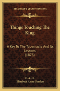 Things Touching the King: A Key to the Tabernacle and Its Lessons (1873)