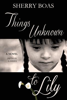 Things Unknown to Lily: The Fifth in a Series - Boas, Sherry