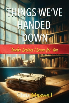 Things We've Handed Down: Twelve Letters I Leave for You - Dawes, Charlie (Foreword by), and Maxwell, Chris