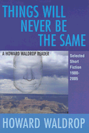 Things Will Never Be the Same: A Howard Waldrop Reader: Selected Short Fiction 1980-2005 - Waldrop, Howard