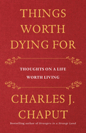 Things Worth Dying for: Thoughts on a Life Worth Living