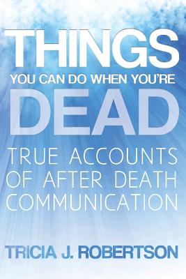 Things You Can Do When You're Dead!: True Accounts of After Death Communication - Robertson, Tricia J.