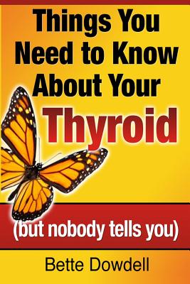 Things You Need to Know About Your Thyroid: (but nobody tells you) - Dowdell, Bette