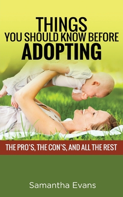 Things You Should Know Before Adopting: The Pro's, the Con's, and All the Rest - Evans, Samantha