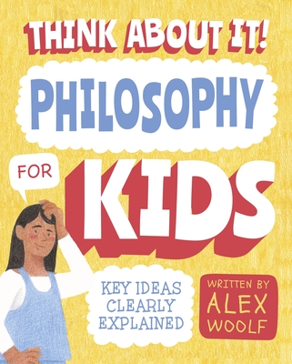 Think about It! Philosophy for Kids: Key Ideas Clearly Explained - Woolf, Alex, and O'Brien, Dr. (Contributions by)