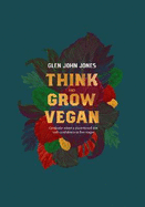 Think And Grow Vegan: Gradually adopt a plant based diet with confidence in five stages